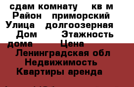 сдам комнату 12 кв.м › Район ­ приморский › Улица ­ долгоозерная  › Дом ­ 8 › Этажность дома ­ 10 › Цена ­ 10 000 - Ленинградская обл. Недвижимость » Квартиры аренда   